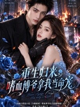 《重生归来，嗜血傅爷拿我当命宠》完整版免费在线观看