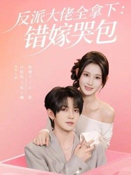 《反派大佬全拿下：错嫁哭包》完整版免费在线观看